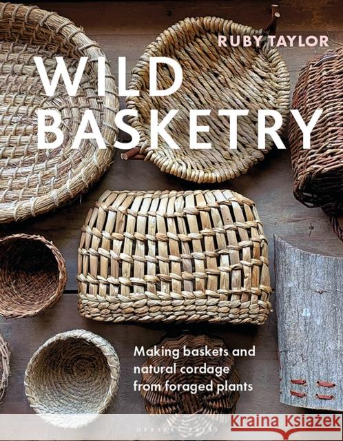 Wild Basketry: Making Baskets and Natural Cordage from Foraged Plants Taylor, Ruby 9781789942484 Herbert Press - książka