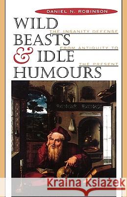 Wild Beasts and Idle Humors: The Insanity Defense from Antiquity to the Present Robinson, Daniel N. 9780674952904 Harvard University Press - książka