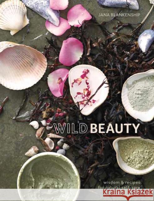Wild Beauty: Wisdom & Recipes for Natural Self-Care [An Essential Oils Book] Blankenship, Jana 9780399582813 Ten Speed Press - książka