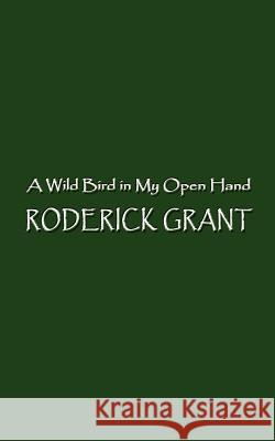Wild Bird in My Open Hand Grant, Roderick 9780759665798 Authorhouse - książka