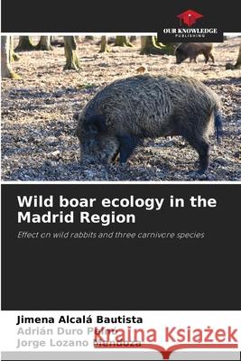 Wild boar ecology in the Madrid Region Alcalá Bautista, Jimena, Duro Peinó, Adrián, Lozano Mendoza, Jorge 9786206777014 Our Knowledge Publishing - książka
