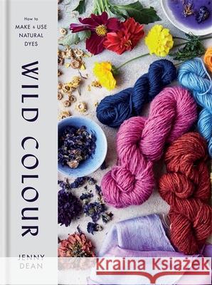 Wild Colour: How to Make and Use Natural Dyes Jenny Dean 9781784725532 Octopus Publishing Group - książka