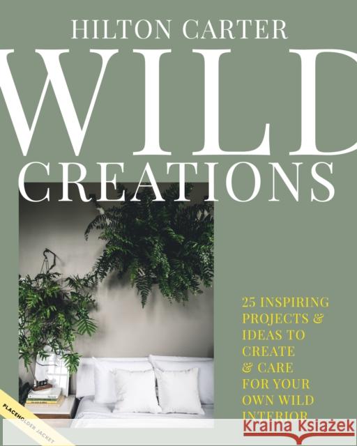 Wild Creations: Inspiring Projects to Create Plus Plant Care Tips & Styling Ideas for Your Own Wild Interior Hilton Carter 9781800650251 Ryland, Peters & Small Ltd - książka