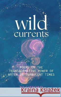 Wild Currents: Poems On The Transformative Power of Water in Turbulent Times Jo Gifford   9781913590505 Unbound Press - książka