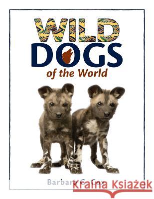 Wild Dogs of the World Barbara G. Cox 9780997374506 Barbara G Cox - książka