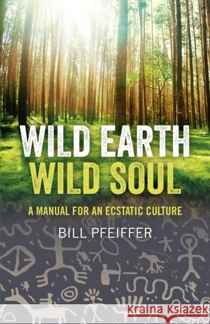 Wild Earth, Wild Soul: A Manual for an Ecstatic Culture Pfeiffer, Bill 9781780991870  - książka