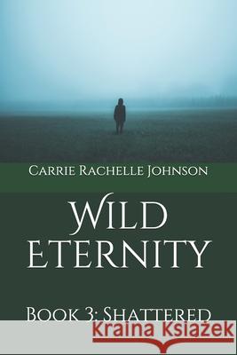 Wild Eternity: Book 3: Shattered Carrie Rachelle Johnson 9781077511149 Independently Published - książka