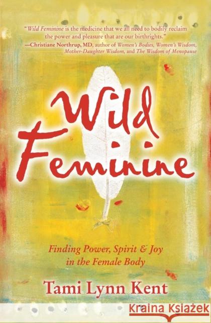 Wild Feminine: Finding Power, Spirit & Joy in the Female Body Tami Lynn Kent 9781582702841 Beyond Words Publishing - książka