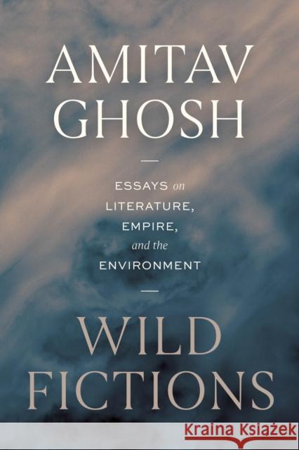 Wild Fictions: Essays on Literature, Empire, and the Environment Amitav Ghosh 9780226845326 University of Chicago Press - książka