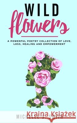 Wild Flowers: A Powerful Poetry Collection of Love, Loss, Healing and Depression Michelle S. Smith 9781731396181 Independently Published - książka