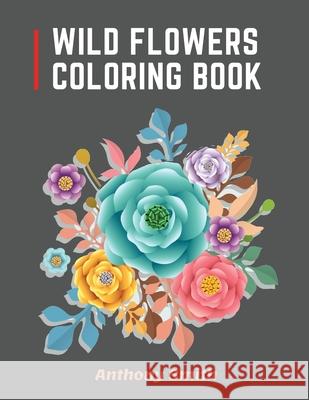 Wild Flowers Coloring Book: 34 Beautiful Wild Flowers For Adults to Relax! Creative Art Designs Smith, Anthony 9785129811447 Anthony Smith - książka