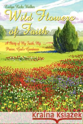 Wild Flowers of Faith: A Story of My Faith, My Praise, God's Goodness Walker, Evelyn Ricks 9781403318329 Authorhouse - książka