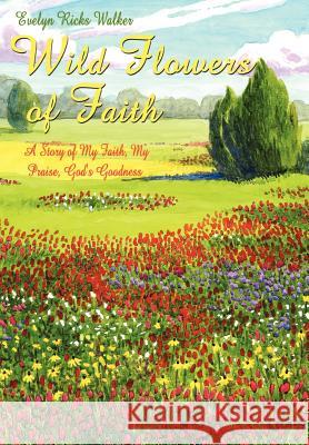 Wild Flowers of Faith: A Story of My Faith, My Praise, God's Goodness Walker, Evelyn Ricks 9781403318336 Authorhouse - książka