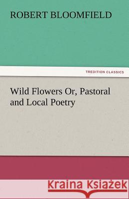 Wild Flowers Or, Pastoral and Local Poetry Robert Bloomfield 9783842466852 Tredition Classics - książka