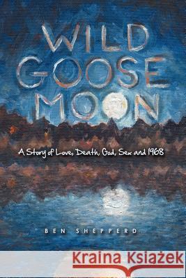 Wild Goose Moon: A Story of Love, Death, God, Sex and 1968 Ben Shepperd 9780595523597 iUniverse - książka