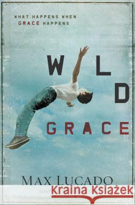 Wild Grace: What Happens When Grace Happens Max Lucado 9781400320844 Thomas Nelson Publishers - książka