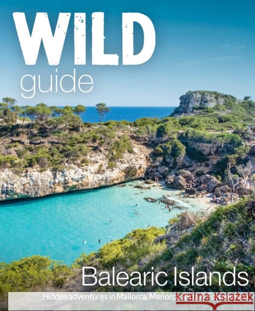 Wild Guide Balearic Islands: Secret coves, mountains, caves and adventure in Mallorca, Menorca, Ibiza & Formentera Anna Deacon 9781910636282 Wild Things Publishing Ltd - książka
