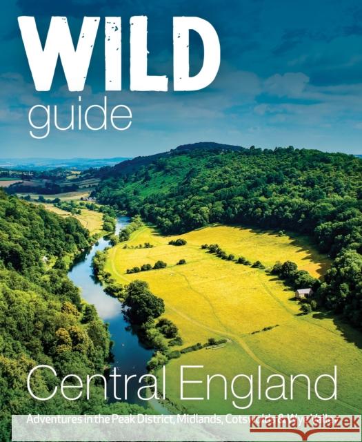 Wild Guide Central England: Adventures in the Peak District, Cotswolds, Midlands, Wye Valley, Welsh Marches and Lincolnshire Coast Nikki Squires 9781910636206 Wild Things Publishing Ltd - książka