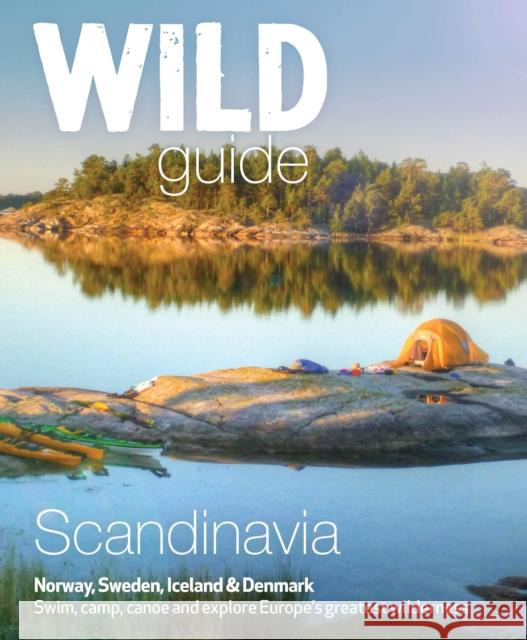 Wild Guide Scandinavia (Norway, Sweden, Iceland and Denmark): Swim, Camp, Canoe and Explore Europe's Greatest Wilderness Love, Ben 9781910636053 Wild Things Publishing Ltd - książka