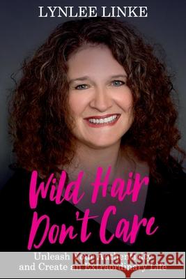 Wild Hair Don't Care: Unleash Your Authenticity and Create an Extraordinary Life Lynlee Linke 9781922597045 Lynlee Linke - książka