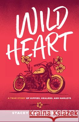 Wild Heart: A True Story of Hippies, Healers, and Harleys Stacey Marie Kerr 9781959411307 Girl Friday Books - książka