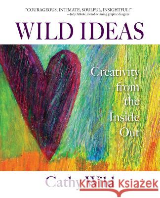 Wild Ideas: Creativity from the Inside Out Cathy Wild 9780996810500 Standing Place Press - książka