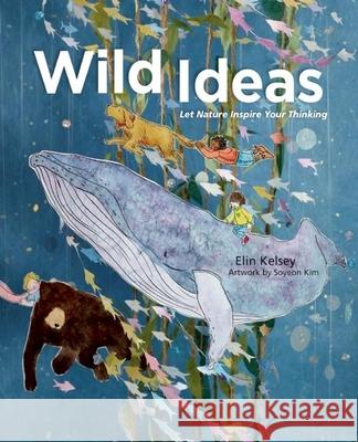 Wild Ideas: Let Nature Inspire Your Thinking Elin Kelsey Soyeon Kim 9781771470629 Owlkids - książka