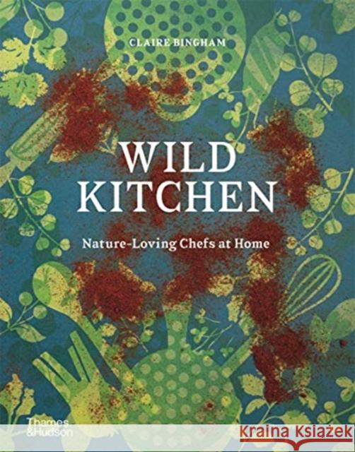 Wild Kitchen: Nature-Loving Chefs at Home Claire Bingham 9780500023013 Thames & Hudson - książka