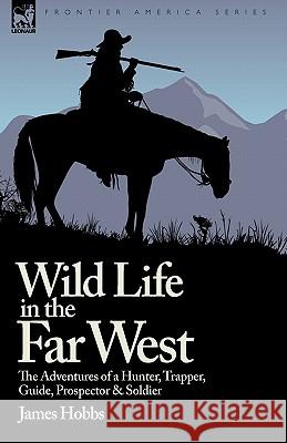 Wild Life in the Far West: the Adventures of a Hunter, Trapper, Guide, Prospector and Soldier Hobbs, James 9781846779640 LEONAUR LTD - książka