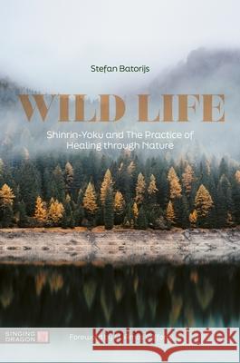 Wild Life: Shinrin-Yoku and The Practice of Healing through Nature Stefan Batorijs 9781787758018 Jessica Kingsley Publishers - książka