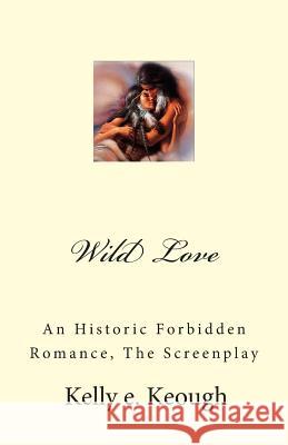 Wild Love: An Historic Forbidden Romance, The Screenplay Keough, Kelly E. 9781497415645 Createspace - książka