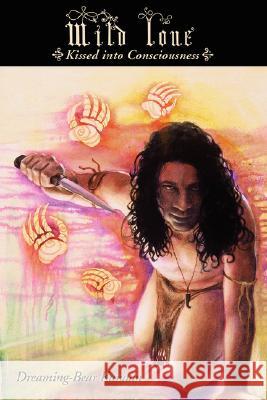 Wild Love: ~Kissed Into Consciousness~ Dreaming-Bear Kanaan 9780595426133 iUniverse - książka