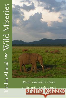 Wild Miseries: Wild Animal's Story with Evil Intelligence MR Iftikhar Ahmad 9781493541379 Createspace - książka