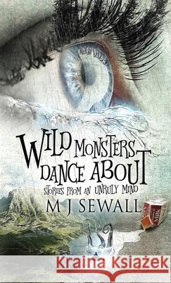 Wild Monsters Dance About: Stories From An Unruly Mind M J Sewall 9784867511718 Next Chapter - książka