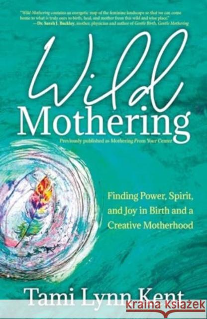 Wild Mothering: Finding Power, Spirit, and Joy in Birth and a Creative Motherhood Tami Lynn Kent Kimberly Ann Johnson 9781582709246 Beyond Words Publishing - książka