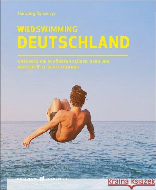 Wild Swimming Deutschland : Entdecke die aufregendsten Seen, Flüsse, Wasserfälle und Strände Deutschlands Ransmayr, Hansjörg 9783942048514 Haffmans & Tolkemitt - książka