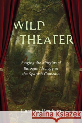 Wild Theater: Staging the Margins of Baroque Ideology in the Spanish Comedia Harrison Meadows 9780826507532 Vanderbilt University Press - książka