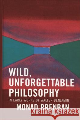 Wild, Unforgettable Philosophy: In Early Works of Walter Benjamin Rrenban, Monad 9780739108451 Lexington Books - książka