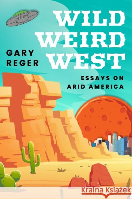 Wild, Weird, West: Essays on Arid America Gary Reger 9781682832288 Texas Tech University Press - książka