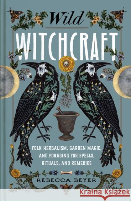 Wild Witchcraft: Folk Herbalism, Garden Magic, and Foraging for Spells, Rituals, and Remedies Rebecca Beyer 9781982185626 Simon & Schuster - książka