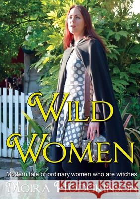 Wild Women: Modern tale of ordinary women who are witches Moira Hodgkinson 9781999855109 Children of Artemis Ltd - książka