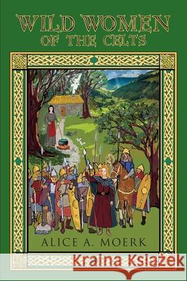 Wild Women of the Celts Alice A Moerk 9781614937944 Peppertree Press - książka