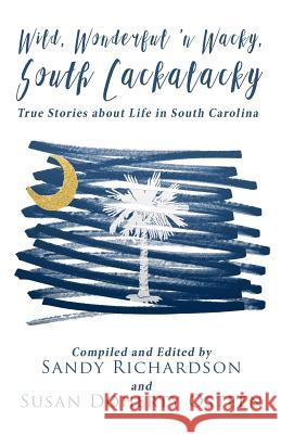 Wild, Wonderful 'n Wacky South Cackalacky: True Stories about Life in South Carolina Sandy Richardson Susan Doherty Osteen 9780998738710 Southern Sass Publishing Alliances - książka