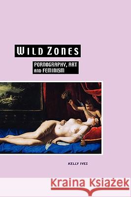 Wild Zones: Pornography, Art and Feminism Ives, Kelly 9781861712776 CLEARWAY LOGISTICS PHASE 1A - książka