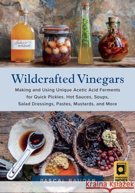 Wildcrafted Vinegars: Making and Using Unique Acetic Acid Ferments for Quick Pickles, Hot Sauces, Soups, Salad Dressings, Pastes, Mustards, and More Pascal Baudar 9781645021148 Chelsea Green Publishing Co - książka