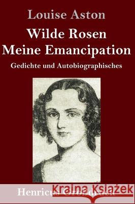 Wilde Rosen / Freischärler-Reminiscenzen / Meine Emancipation (Großdruck): Gedichte und Autobiographisches Louise Aston 9783847847984 Henricus - książka