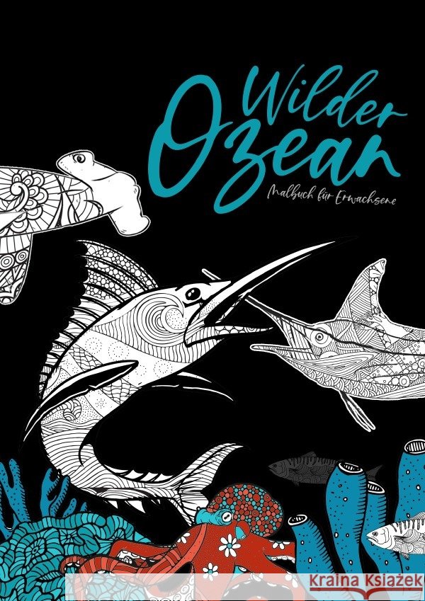 Wilder Ozean Malbuch für Erwachsene : Ozean Malbuch Malbuch Unterwasserwelt Haie, Hammerhaie, Wale, Delfine, Orkas, Marlins Grafik, Musterstück 9783752941722 epubli - książka