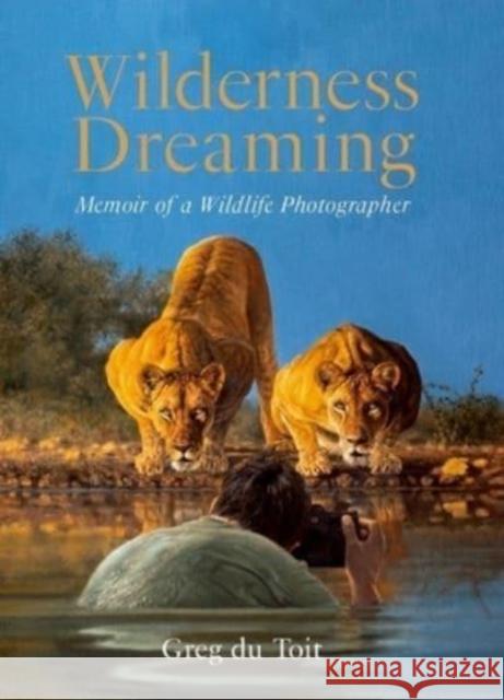 Wilderness Dreaming: Memoir of a Wildlife Photographer Greg Du Toit 9781776323258 HPH Publishing - książka