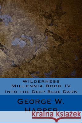 Wilderness Millennia Book IV: Into the Deep Blue Dark George W. Harper 9781508583769 Createspace Independent Publishing Platform - książka