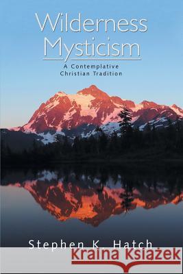 Wilderness Mysticism: A Contemplative Christian Tradition Stephen K Hatch   9781483487816 Lulu Publishing Services - książka